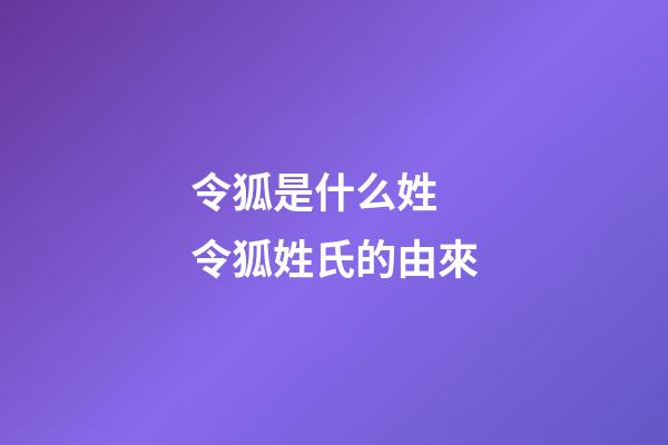 令狐是什么姓 令狐姓氏的由來